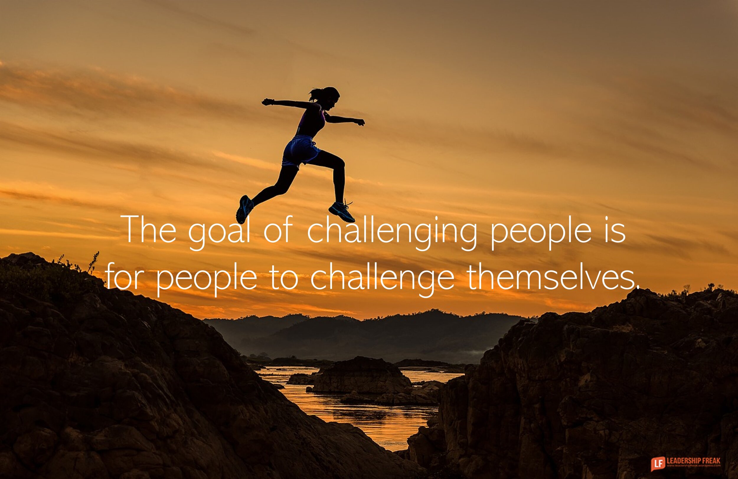 The goal of challenging people is for people to challenge themselves.