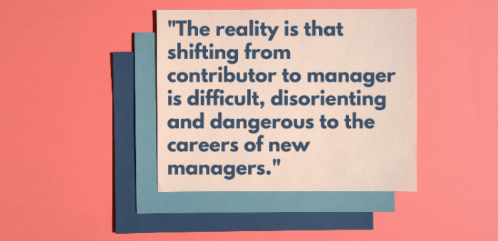 The reality is that shifting from contributor to manager is difficult.