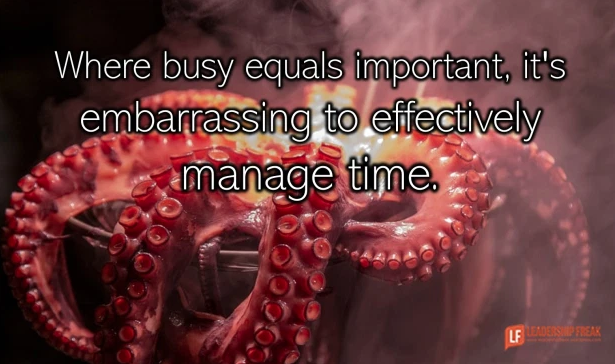 When busy equals important, it's embarrassing to effectively manage time.