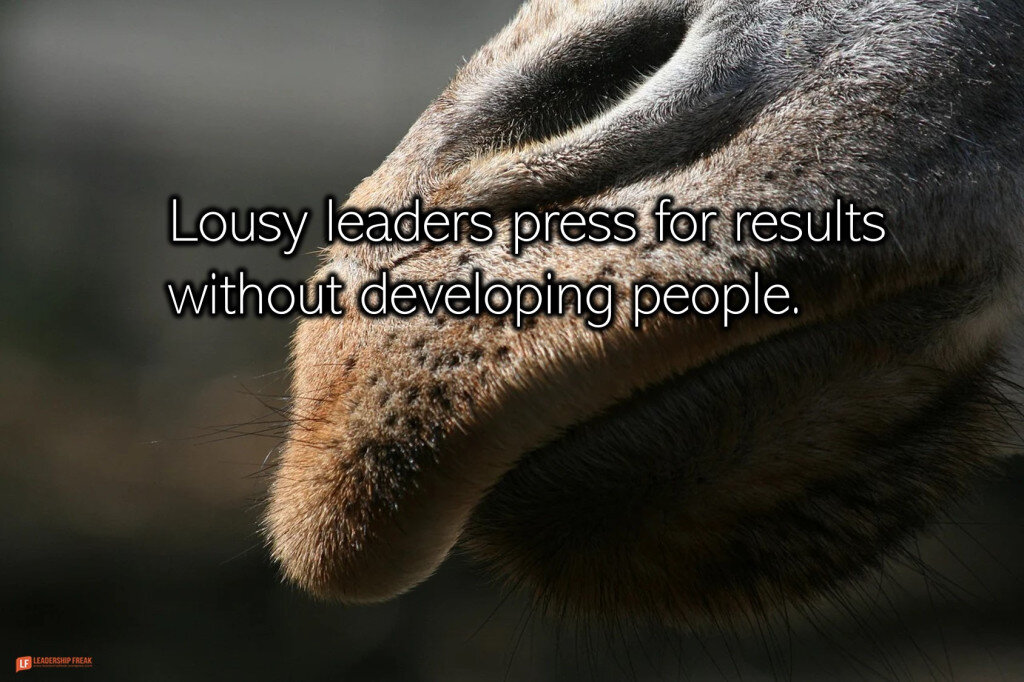 Lousy leaders press for results without developing people.
