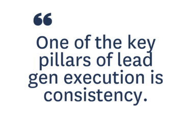 One of the Key Pillars of Lead Gen Execution is Consistency