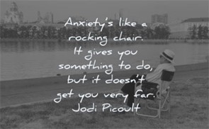 Anxiety is like a rocking chair. It gives you something to do, but it doesn't get you very far.