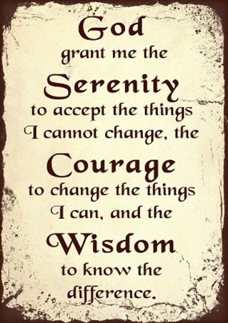 God, grant me the serenity to accept the things I cannot change, Courage to change the things I can, and the Wisdom to know the difference.