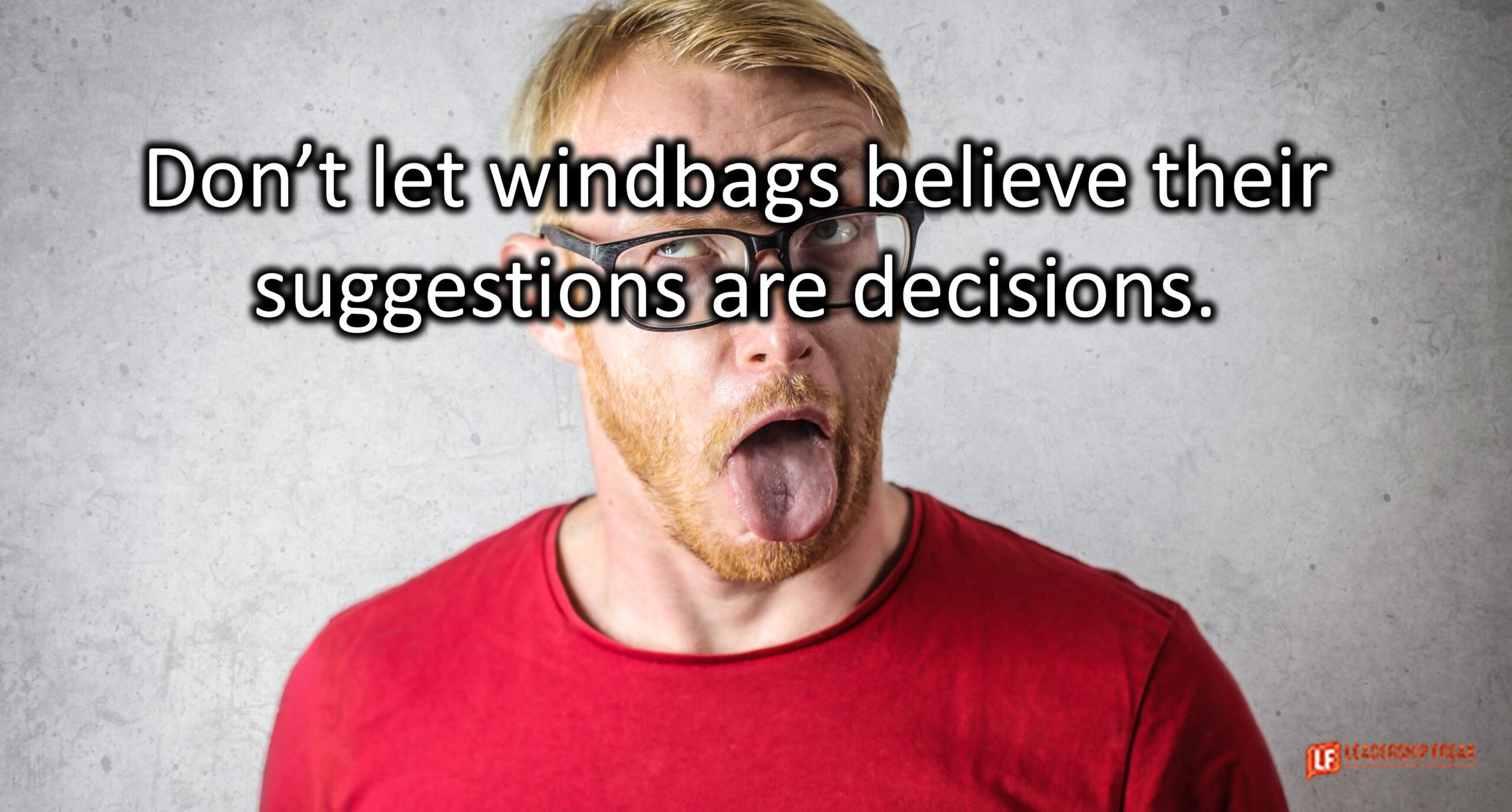 Don't let windbags believe their suggestions are decisions