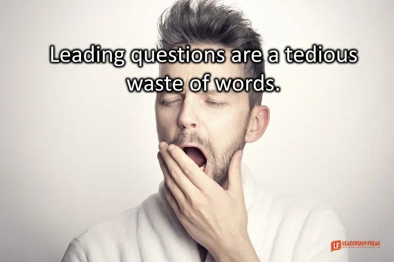Leading questions are a tedious waste of words.